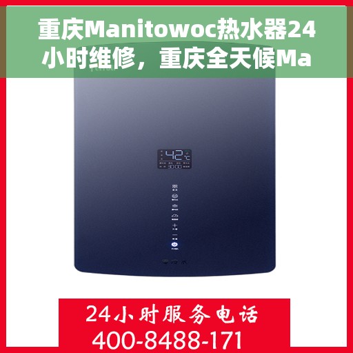 重庆Manitowoc热水器24小时维修，重庆全天候Manitowoc热水器维修服务