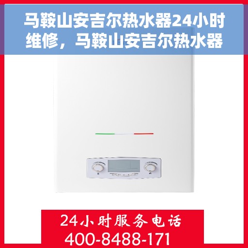 马鞍山安吉尔热水器24小时维修，马鞍山安吉尔热水器全天候专业维修服务