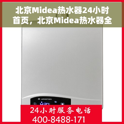 北京Midea热水器24小时首页，北京Midea热水器全天候服务，24小时首页全面解析