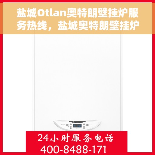 盐城Otlan奥特朗壁挂炉服务热线，盐城奥特朗壁挂炉服务热线，专业维修与售后支持团队为您服务