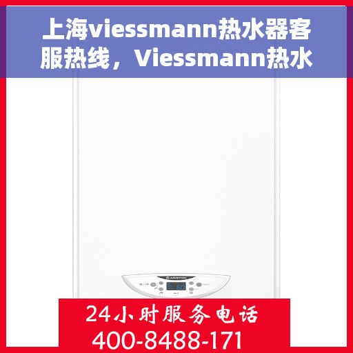 上海viessmann热水器客服热线，Viessmann热水器上海客服热线，专业解答，贴心服务