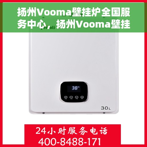 扬州Vooma壁挂炉全国服务中心，扬州Vooma壁挂炉全国服务中心，专业维修与贴心服务一体化平台