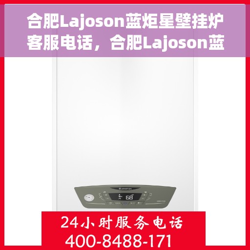 合肥Lajoson蓝炬星壁挂炉客服电话，合肥Lajoson蓝炬星壁挂炉客服热线及咨询电话号码