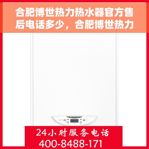 合肥博世热力热水器官方售后电话多少，合肥博世热力热水器售后官方电话查询指南