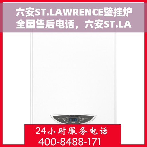 六安ST.LAWRENCE壁挂炉全国售后电话，六安ST.LAWRENCE壁挂炉售后全国服务热线及电话支持详情