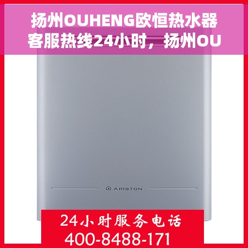 扬州OUHENG欧恒热水器客服热线24小时，扬州OUHENG欧恒热水器全天候客服热线，专业解答，温暖不断线