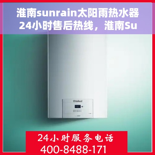 淮南sunrain太阳雨热水器24小时售后热线，淮南Sunrain太阳雨热水器全天候售后热线服务支持