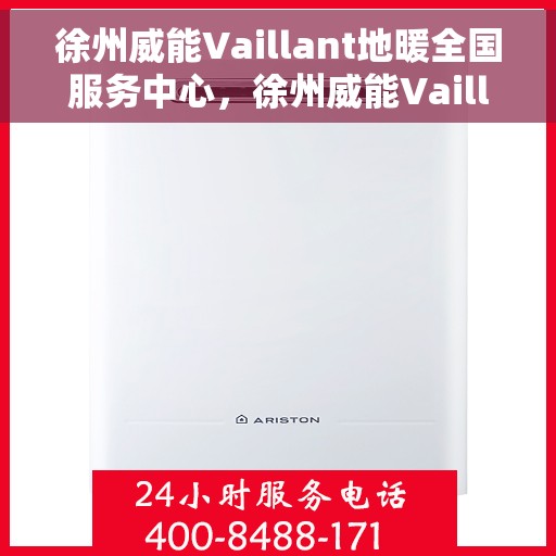 徐州威能Vaillant地暖全国服务中心，徐州威能Vaillant地暖全国售后服务中心，专业维修与一站式服务