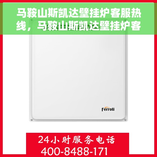 马鞍山斯凯达壁挂炉客服热线，马鞍山斯凯达壁挂炉客户服务热线解析，专业解答，贴心服务