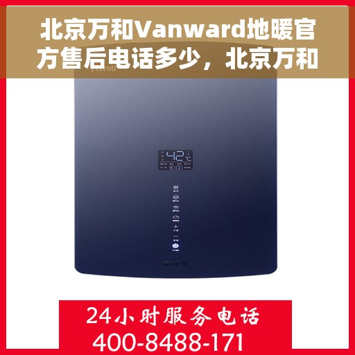 北京万和Vanward地暖官方售后电话多少，北京万和Vanward地暖官方售后电话及维修服务热线详解