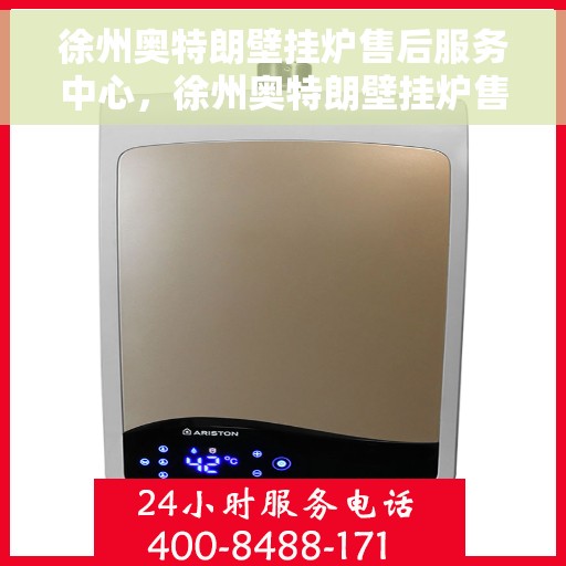 徐州奥特朗壁挂炉售后服务中心，徐州奥特朗壁挂炉售后服务中心，专业维修与贴心服务