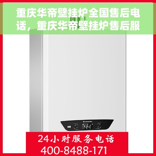 重庆华帝壁挂炉全国售后电话，重庆华帝壁挂炉售后服务热线及全国售后电话汇总