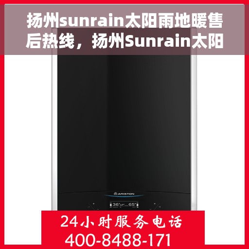 扬州sunrain太阳雨地暖售后热线，扬州Sunrain太阳雨地暖售后服务热线详解