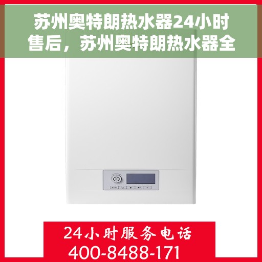 苏州奥特朗热水器24小时售后，苏州奥特朗热水器全天候售后服务保障