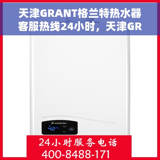 天津GRANT格兰特热水器客服热线24小时，天津GRANT格兰特热水器全天候客服热线为您服务