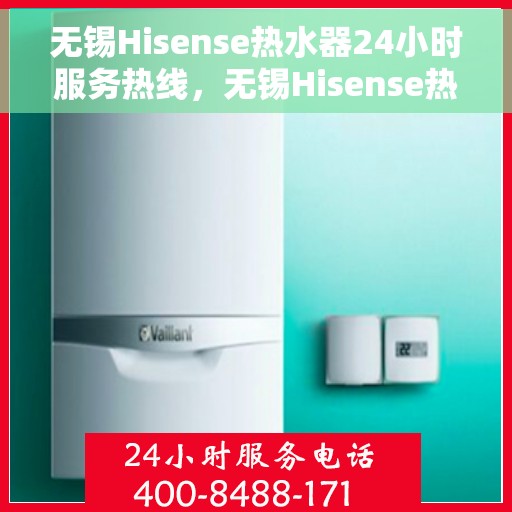 无锡Hisense热水器24小时服务热线，无锡Hisense热水器全天候服务热线，专业快速响应