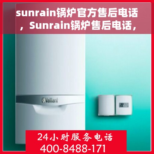 sunrain锅炉官方售后电话，Sunrain锅炉售后电话，专业团队为您提供贴心服务