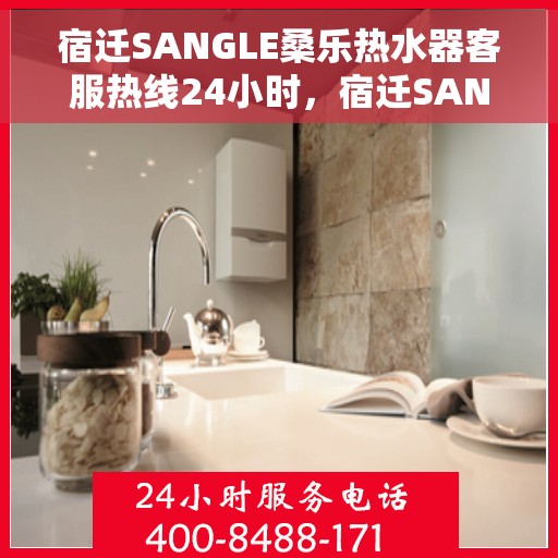 宿迁SANGLE桑乐热水器客服热线24小时，宿迁SANGLE桑乐热水器全天候客服热线支持