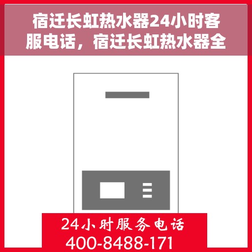 宿迁长虹热水器24小时客服电话，宿迁长虹热水器全天候客服热线，贴心服务随时在线