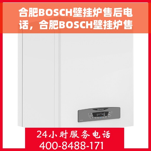 合肥BOSCH壁挂炉售后电话，合肥BOSCH壁挂炉售后服务热线及电话全攻略