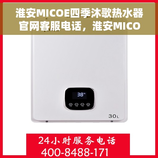 淮安MICOE四季沐歌热水器官网客服电话，淮安MICOE四季沐歌热水器官网客服热线及售后支持服务指南