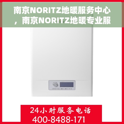 南京NORITZ地暖服务中心，南京NORITZ地暖专业服务中心，温暖家居的守护者