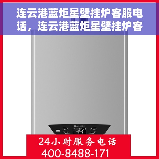 连云港蓝炬星壁挂炉客服电话，连云港蓝炬星壁挂炉客服热线及售后支持服务电话汇总