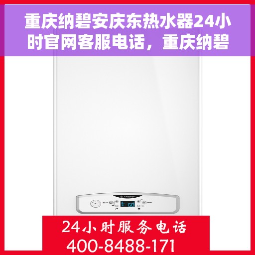 重庆纳碧安庆东热水器24小时官网客服电话，重庆纳碧安庆东热水器全天候官方客服热线