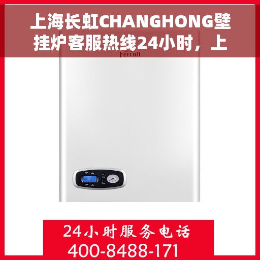 上海长虹CHANGHONG壁挂炉客服热线24小时，上海长虹CHANGHONG壁挂炉全天候客服热线，专业解答，温暖服务不打烊