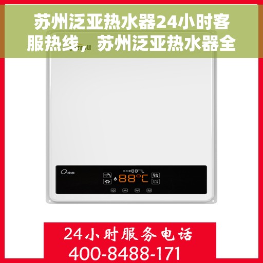 苏州泛亚热水器24小时客服热线，苏州泛亚热水器全天候客服热线，贴心服务随时在线