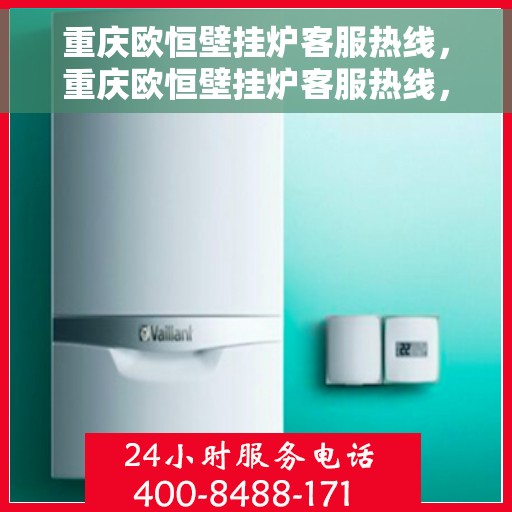 重庆欧恒壁挂炉客服热线，重庆欧恒壁挂炉客服热线，专业解答，温暖您的生活