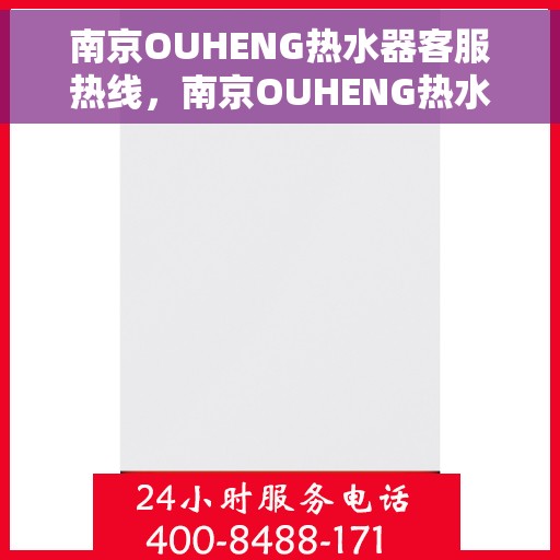 南京OUHENG热水器客服热线，南京OUHENG热水器客服热线，专业解答，贴心服务