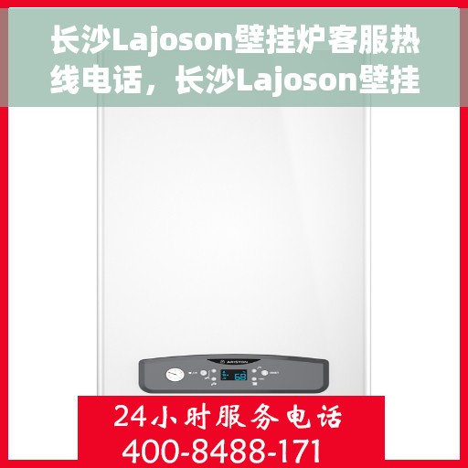 长沙Lajoson壁挂炉客服热线电话，长沙Lajoson壁挂炉客服热线电话公布，专业服务，温暖您的家