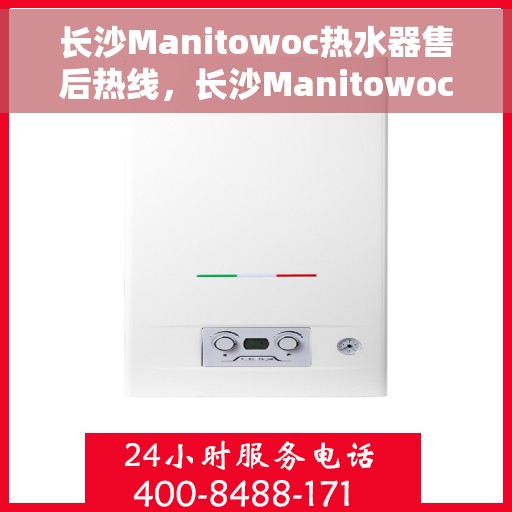 长沙Manitowoc热水器售后热线，长沙Manitowoc热水器售后服务热线，专业解决您的热水器问题