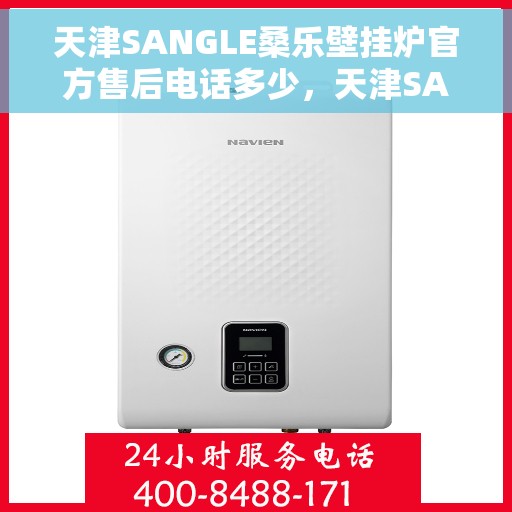 天津SANGLE桑乐壁挂炉官方售后电话多少，天津SANGLE桑乐壁挂炉售后电话及官方维修服务热线