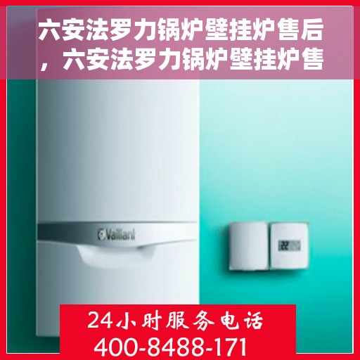 六安法罗力锅炉壁挂炉售后，六安法罗力锅炉壁挂炉售后维修服务解析