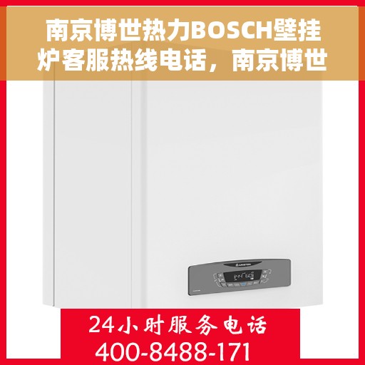 南京博世热力BOSCH壁挂炉客服热线电话，南京博世热力壁挂炉BOSCH客服热线电话详解