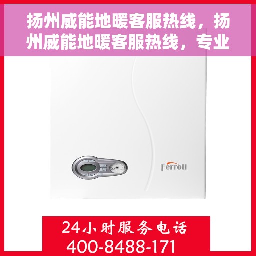 扬州威能地暖客服热线，扬州威能地暖客服热线，专业解答，温暖您的生活