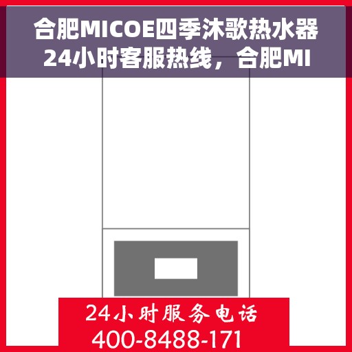 合肥MICOE四季沐歌热水器24小时客服热线，合肥MICOE四季沐歌热水器全天候客服热线解析