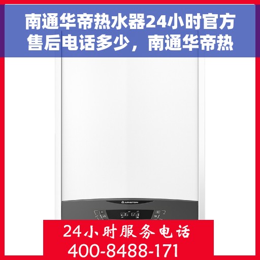 南通华帝热水器24小时官方售后电话多少，南通华帝热水器全天候官方售后热线揭秘