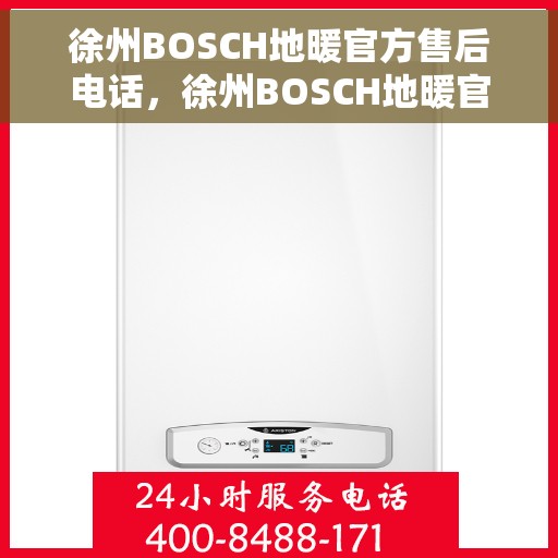 徐州BOSCH地暖官方售后电话，徐州BOSCH地暖官方售后电话及维修服务指南
