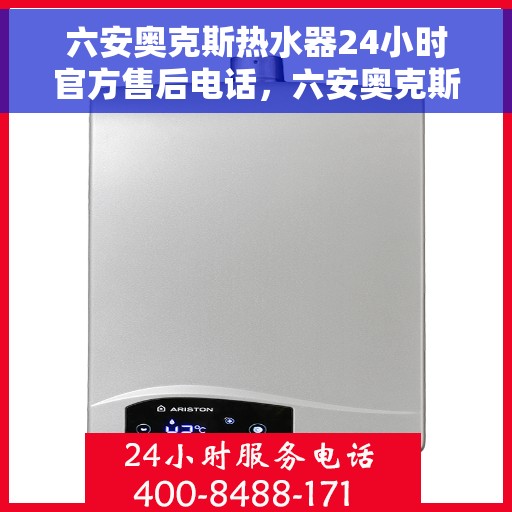六安奥克斯热水器24小时官方售后电话，六安奥克斯热水器全天候官方售后热线电话服务保障解密