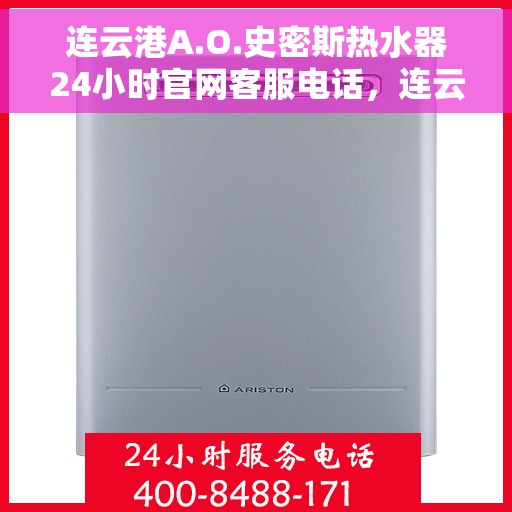 连云港A.O.史密斯热水器24小时官网客服电话，连云港A.O.史密斯热水器全天候客服热线及官网服务电话