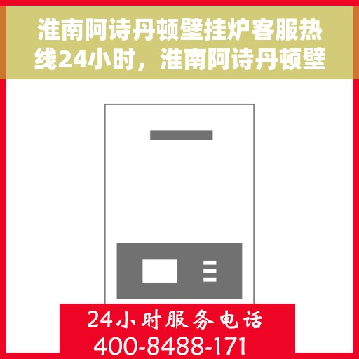 淮南阿诗丹顿壁挂炉客服热线24小时，淮南阿诗丹顿壁挂炉全天候客服热线，温暖服务不打烊