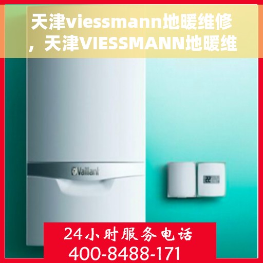 天津viessmann地暖维修，天津VIESSMANN地暖维修，专业团队，高效解决