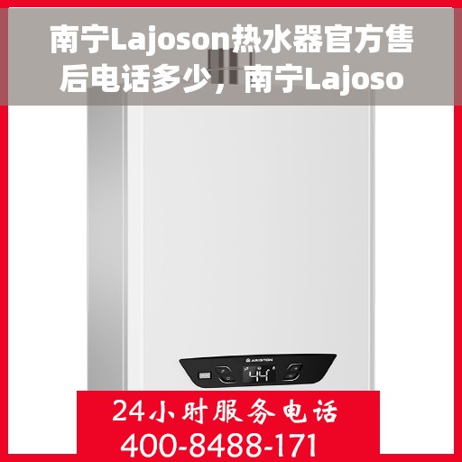 南宁Lajoson热水器官方售后电话多少，南宁Lajoson热水器售后电话官方服务热线揭秘