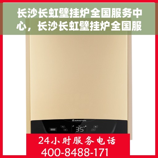 长沙长虹壁挂炉全国服务中心，长沙长虹壁挂炉全国服务中心，专业维修与一站式服务体验