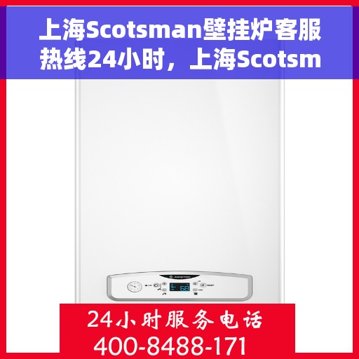 上海Scotsman壁挂炉客服热线24小时，上海Scotsman壁挂炉全天候客服热线服务