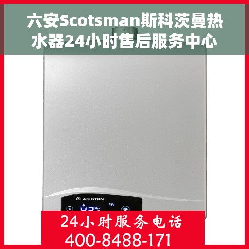 六安Scotsman斯科茨曼热水器24小时售后服务中心，六安斯科茨曼热水器全天候售后服务中心，专业维修，无忧保障
