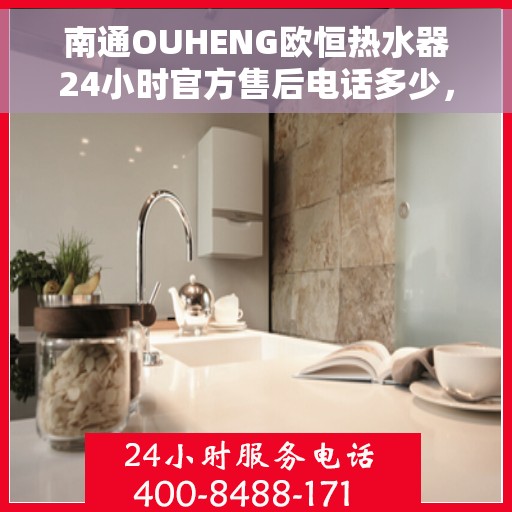 南通OUHENG欧恒热水器24小时官方售后电话多少,南通OUHENG欧恒热水器全天候官方售后热线揭秘 南通OUHENG欧恒热水器24小时官方售后电话多少,南通OUHENG欧恒热水器全天候官方售后热线揭秘